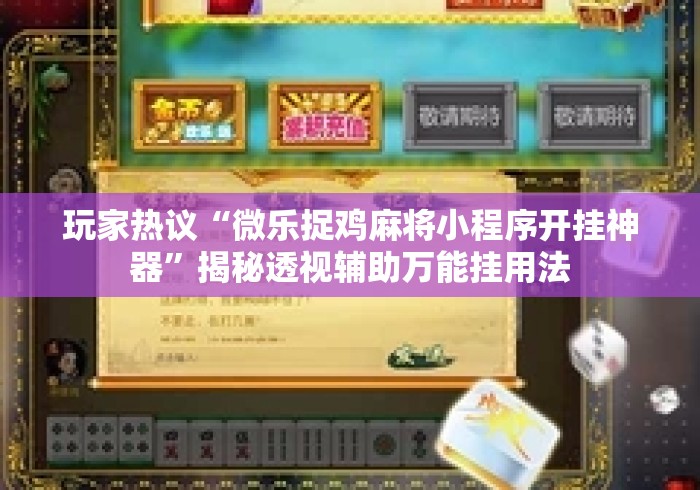 玩家热议“微乐捉鸡麻将小程序开挂神器”揭秘透视辅助万能挂用法