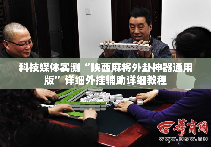 科技媒体实测“陕西麻将外卦神器通用版”详细外挂辅助详细教程