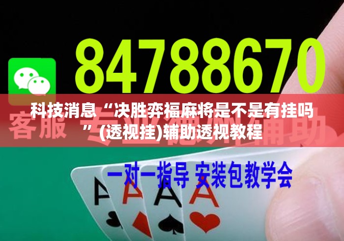 科技消息“决胜弈福麻将是不是有挂吗	”(透视挂)辅助透视教程