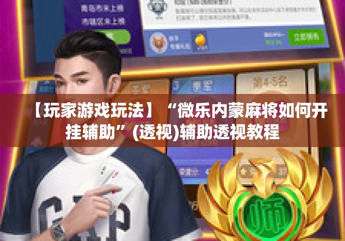 【玩家游戏玩法】“微乐内蒙麻将如何开挂辅助	”(透视)辅助透视教程
