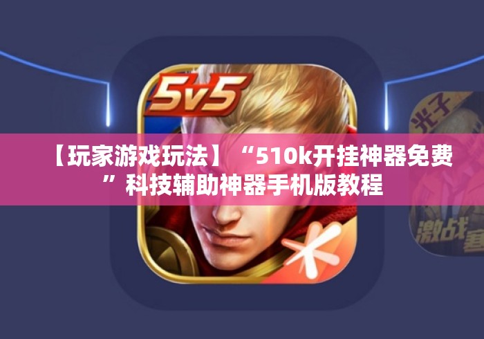【玩家游戏玩法】“510k开挂神器免费”科技辅助神器手机版教程