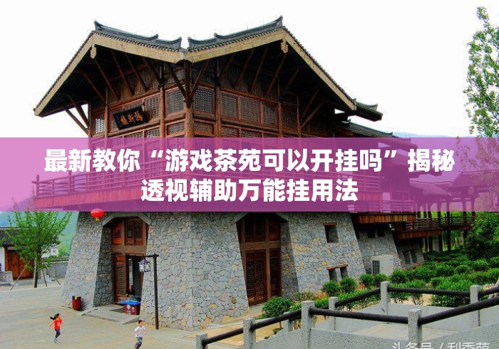 最新教你“游戏茶苑可以开挂吗	”揭秘透视辅助万能挂用法