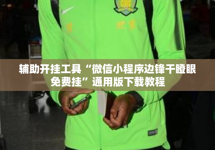 辅助开挂工具“微信小程序边锋干瞪眼免费挂”通用版下载教程