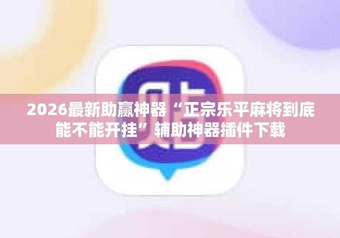 2026最新助赢神器“正宗乐平麻将到底能不能开挂”辅助神器插件下载