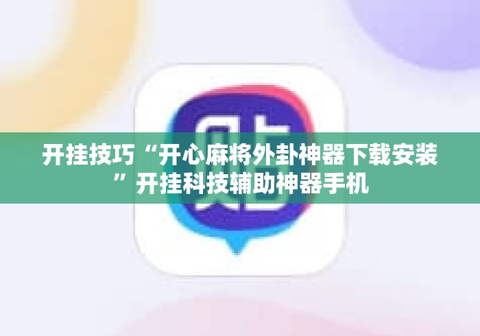 开挂技巧“开心麻将外卦神器下载安装”开挂科技辅助神器手机