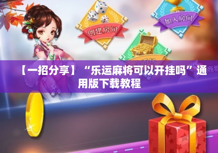 【一招分享】“乐运麻将可以开挂吗”通用版下载教程