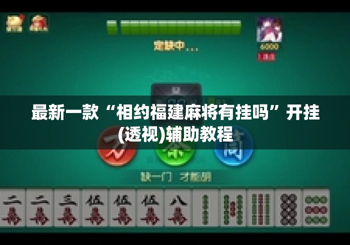 最新一款“相约福建麻将有挂吗”开挂(透视)辅助教程