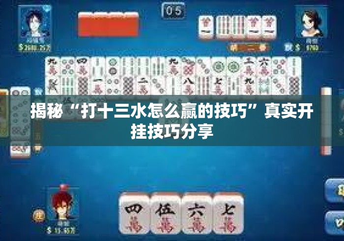 揭秘“打十三水怎么赢的技巧	”真实开挂技巧分享