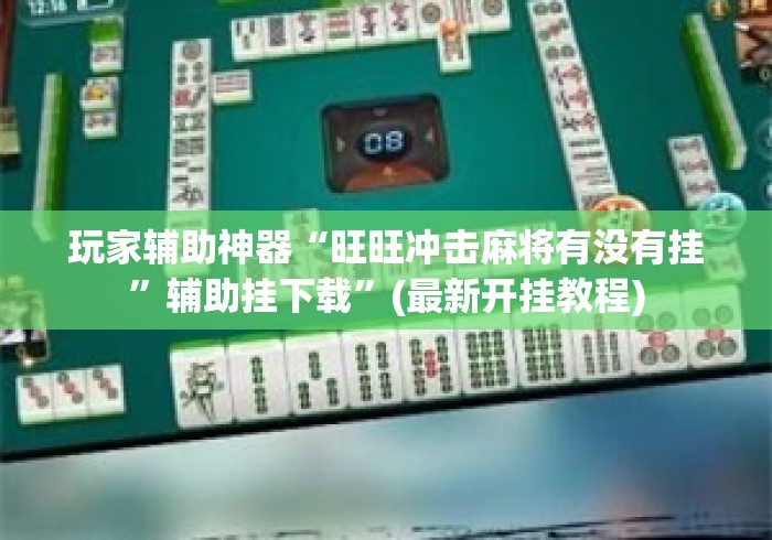 玩家辅助神器“旺旺冲击麻将有没有挂	”辅助挂下载”(最新开挂教程)