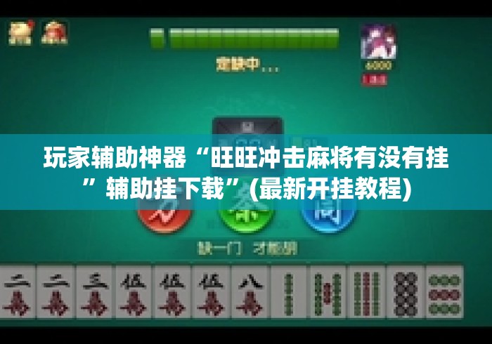 玩家辅助神器“旺旺冲击麻将有没有挂”辅助挂下载”(最新开挂教程)