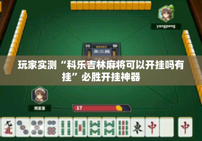 玩家实测“科乐吉林麻将可以开挂吗有挂”必胜开挂神器