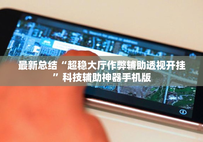 最新总结“超稳大厅作弊辅助透视开挂”科技辅助神器手机版
