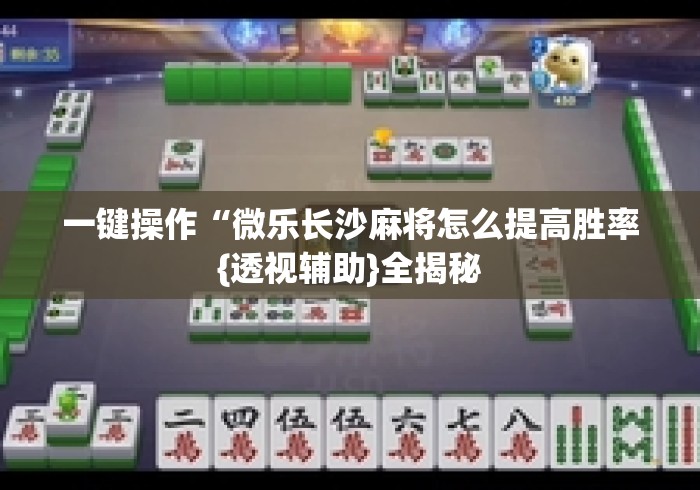一键操作“微乐长沙麻将怎么提高胜率{透视辅助}全揭秘 一键操作“微乐长沙麻将怎么提高胜率{透视辅助}全揭秘