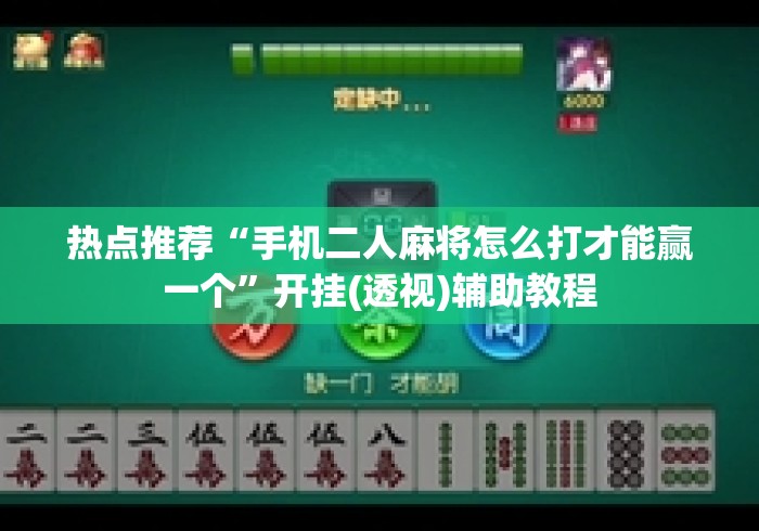 热点推荐“手机二人麻将怎么打才能赢一个”开挂(透视)辅助教程