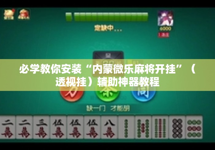 必学教你安装“内蒙微乐麻将开挂”（透视挂）辅助神器教程
