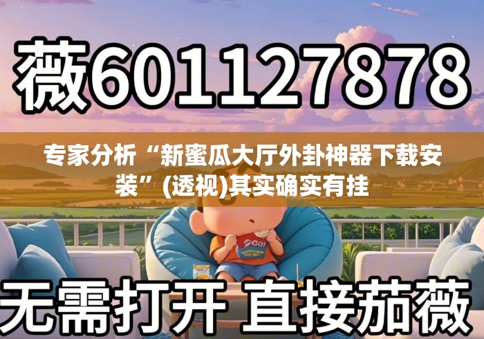 专家分析“新蜜瓜大厅外卦神器下载安装”(透视)其实确实有挂