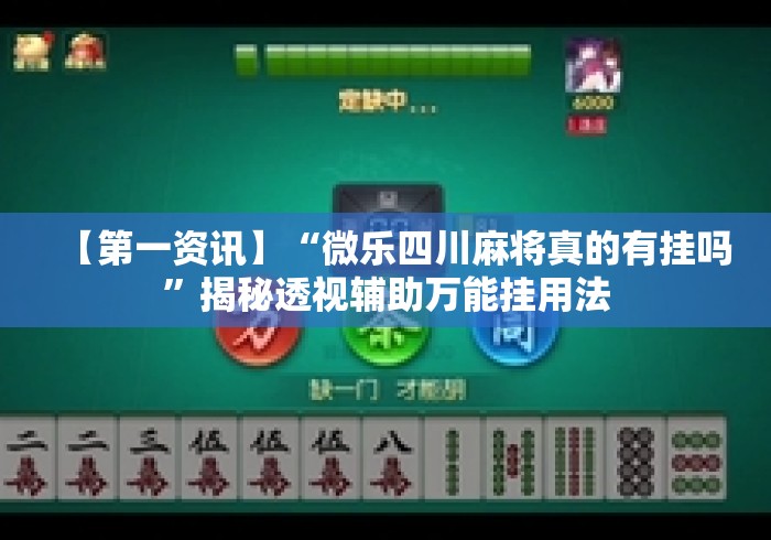【第一资讯】“微乐四川麻将真的有挂吗”揭秘透视辅助万能挂用法