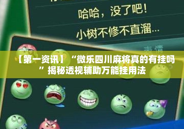【第一资讯】“微乐四川麻将真的有挂吗”揭秘透视辅助万能挂用法