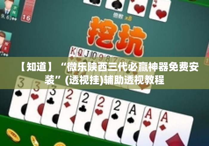 【知道】“微乐陕西三代必赢神器免费安装”(透视挂)辅助透视教程