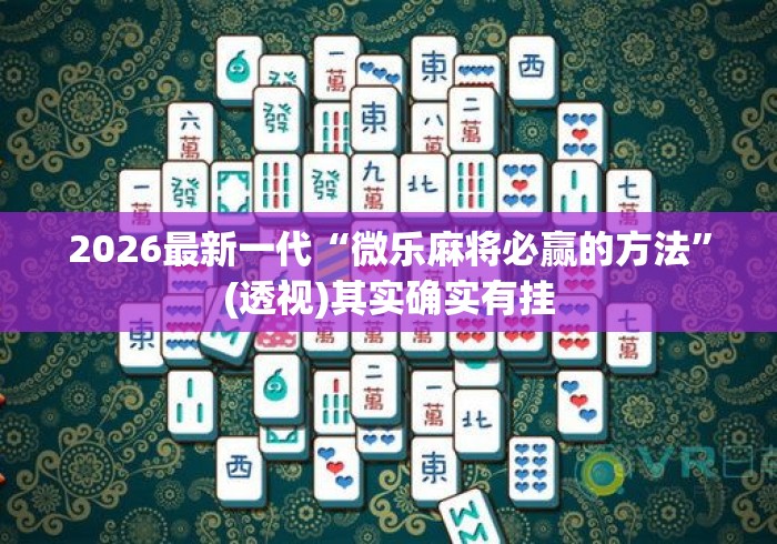 2026最新一代“微乐麻将必赢的方法”(透视)其实确实有挂