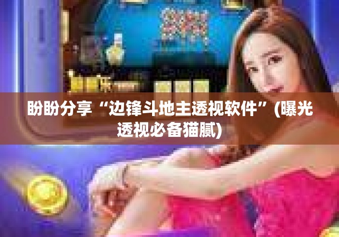 盼盼分享“边锋斗地主透视软件”(曝光透视必备猫腻)