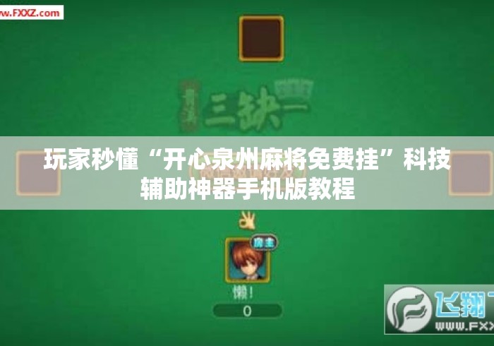 玩家秒懂“开心泉州麻将免费挂”科技辅助神器手机版教程