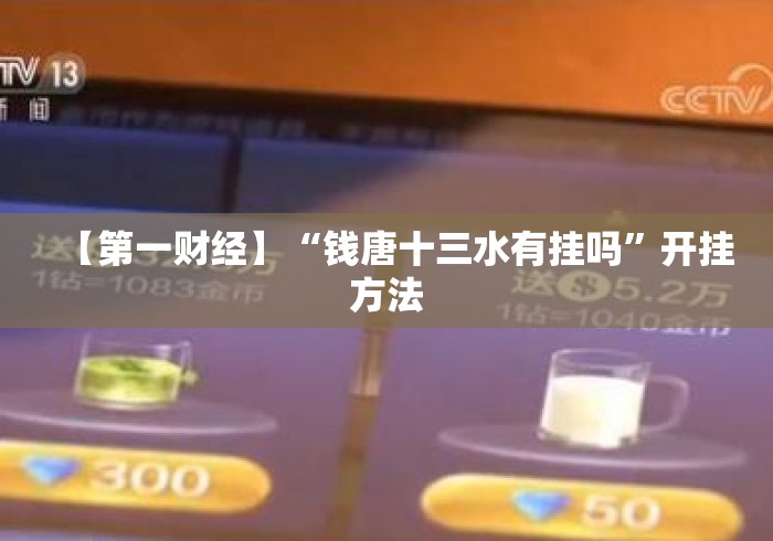 【第一财经】“钱唐十三水有挂吗”开挂方法