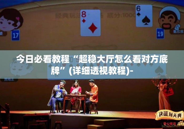 今日必看教程“超稳大厅怎么看对方底牌”(详细透视教程)-