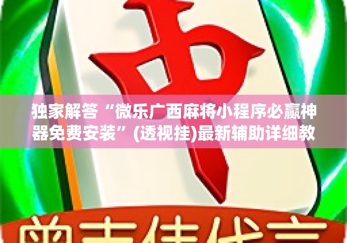 独家解答“微乐广西麻将小程序必赢神器免费安装”(透视挂)最新辅助详细教程