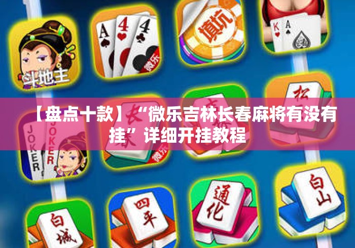 【盘点十款】“微乐吉林长春麻将有没有挂”详细开挂教程