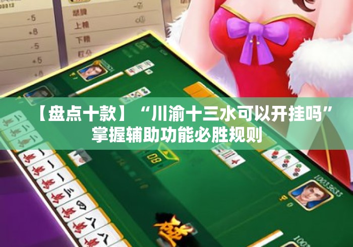 【盘点十款】“川渝十三水可以开挂吗	”掌握辅助功能必胜规则