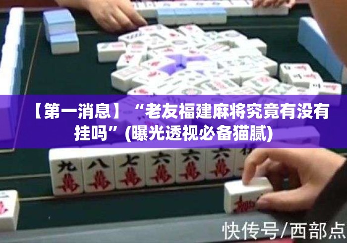 【第一消息】“老友福建麻将究竟有没有挂吗”(曝光透视必备猫腻)