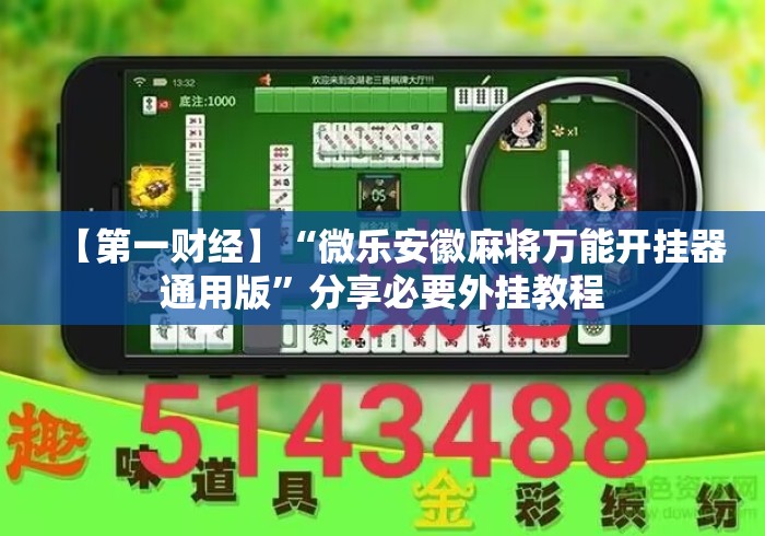 【第一财经】“微乐安徽麻将万能开挂器通用版”分享必要外挂教程