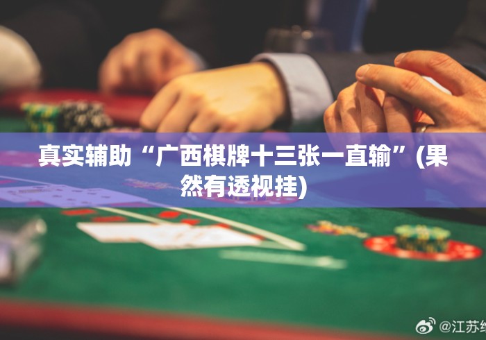 真实辅助“广西棋牌十三张一直输”(果然有透视挂)