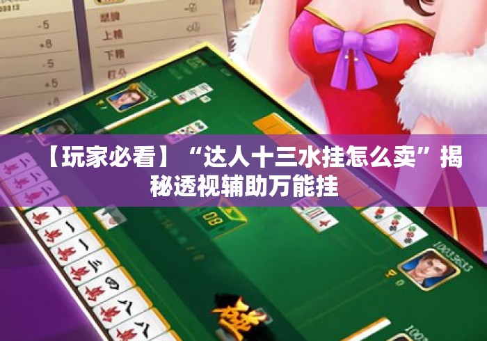 【玩家必看】“达人十三水挂怎么卖”揭秘透视辅助万能挂