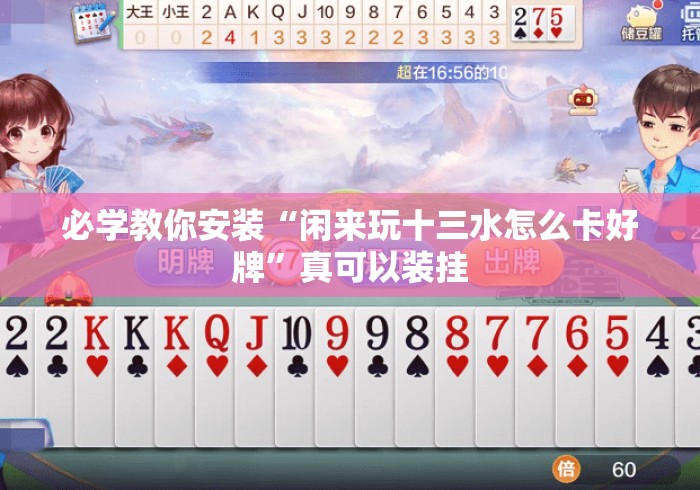必学教你安装“闲来玩十三水怎么卡好牌”真可以装挂