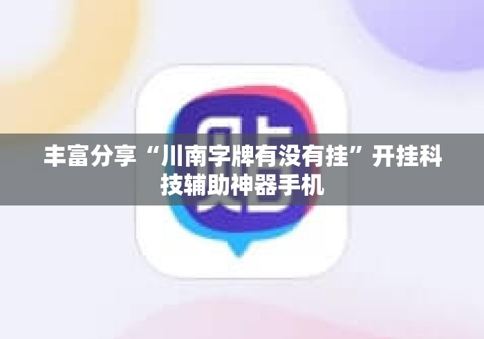 丰富分享“川南字牌有没有挂”开挂科技辅助神器手机
