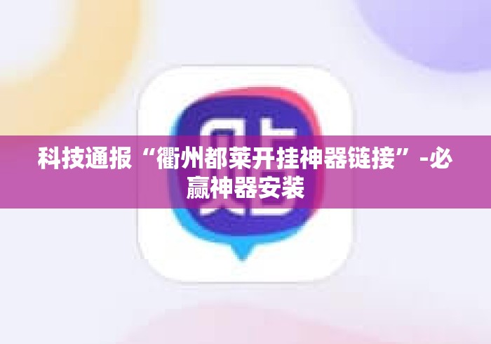 科技通报“衢州都莱开挂神器链接”-必赢神器安装
