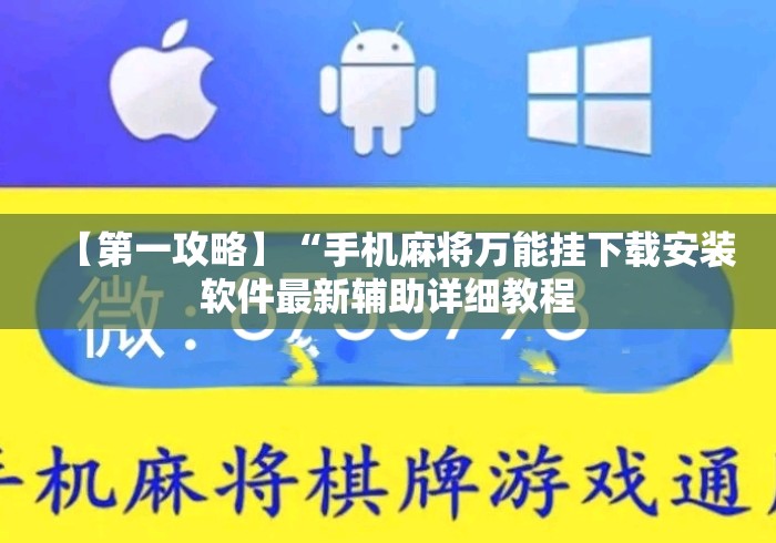 【第一攻略】“手机麻将万能挂下载安装软件最新辅助详细教程 【第一攻略】“手机麻将万能挂下载安装软件最新辅助详细教程