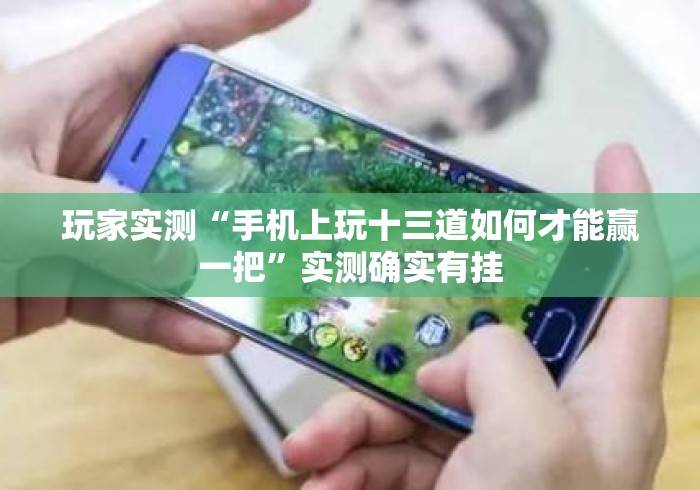 玩家实测“手机上玩十三道如何才能赢一把	”实测确实有挂