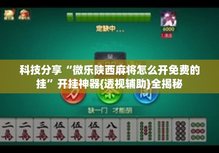 科技分享“微乐陕西麻将怎么开免费的挂”开挂神器{透视辅助}全揭秘