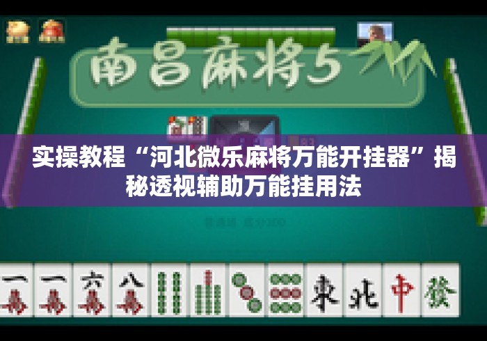 实操教程“河北微乐麻将万能开挂器”揭秘透视辅助万能挂用法