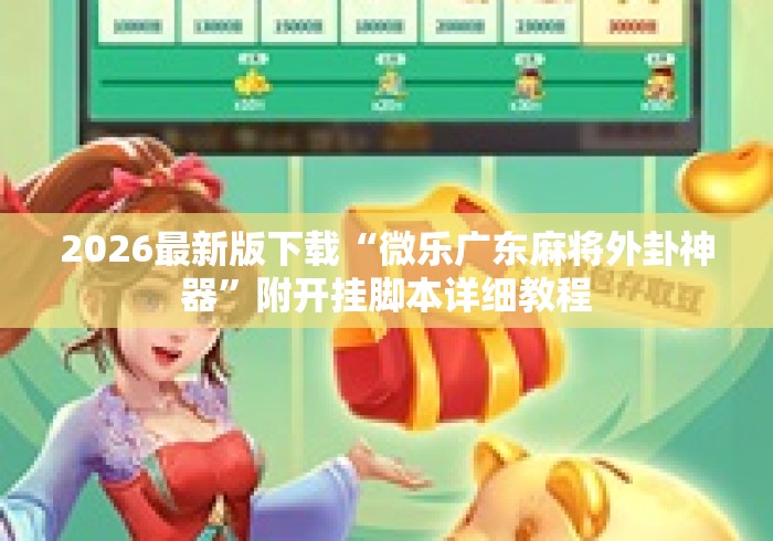 2026最新版下载“微乐广东麻将外卦神器”附开挂脚本详细教程
