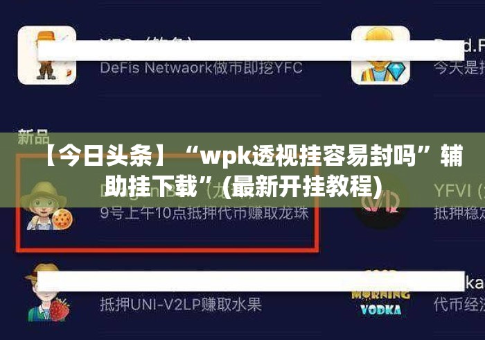 【今日头条】“wpk透视挂容易封吗	”辅助挂下载”(最新开挂教程)
