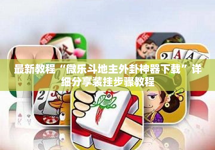 最新教程“微乐斗地主外卦神器下载”详细分享装挂步骤教程