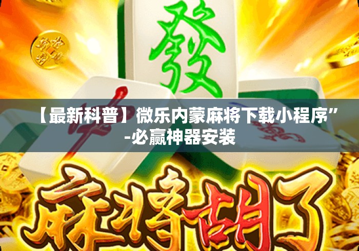 【最新科普】微乐内蒙麻将下载小程序”-必赢神器安装
