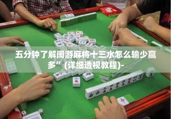 五分钟了解闽游麻将十三水怎么输少赢多”(详细透视教程)-