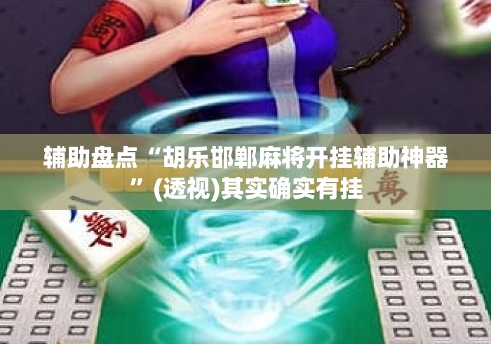 辅助盘点“胡乐邯郸麻将开挂辅助神器”(透视)其实确实有挂
