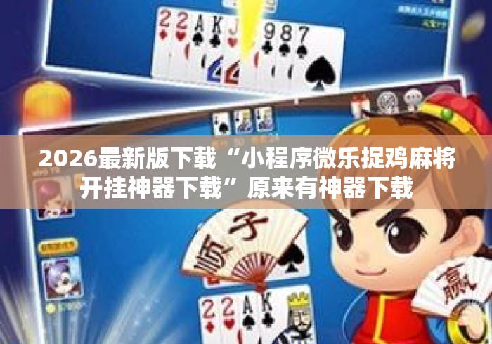2026最新版下载“小程序微乐捉鸡麻将开挂神器下载”原来有神器下载