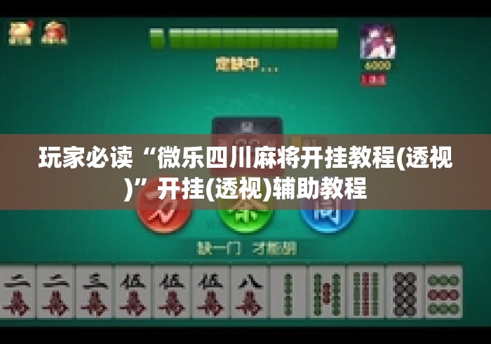 玩家必读“微乐四川麻将开挂教程(透视)”开挂(透视)辅助教程